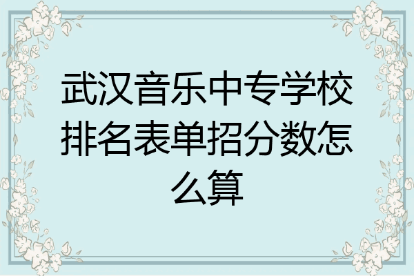 武汉音乐中专学校排名表单招分数怎么算