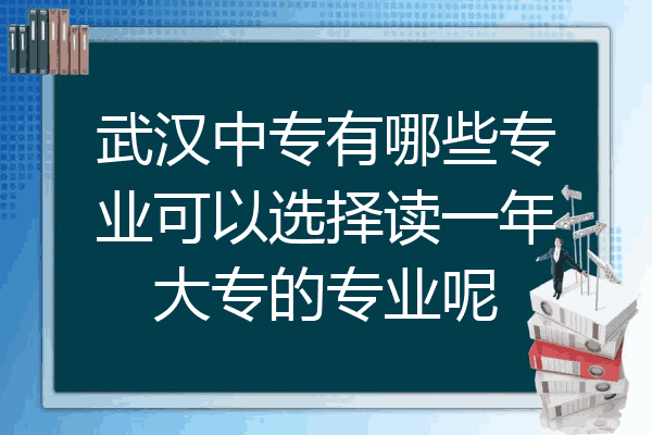 武汉中专有哪些专业可以选择读一年大专的专业呢