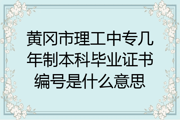 黄冈市理工中专几年制本科毕业证书编号是什么意思