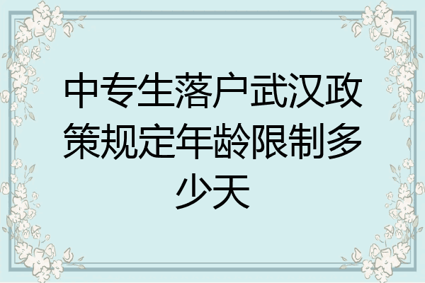 中专生落户武汉政策规定年龄限制多少天