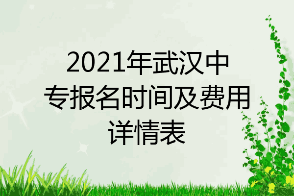 2021年武汉中专报名时间及费用详情表