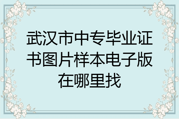 武汉市中专毕业证书图片样本电子版在哪里找