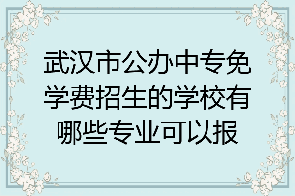 武汉市公办中专免学费招生的学校有哪些专业可以报