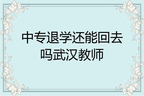 中专退学还能回去吗武汉教师