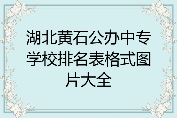 湖北黄石公办中专学校排名表格式图片大全