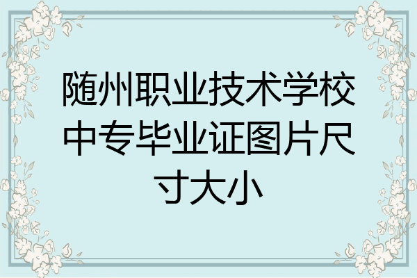 随州职业技术学校中专毕业证图片尺寸大小