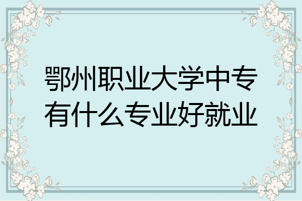 鄂州职业大学中专有什么专业好就业