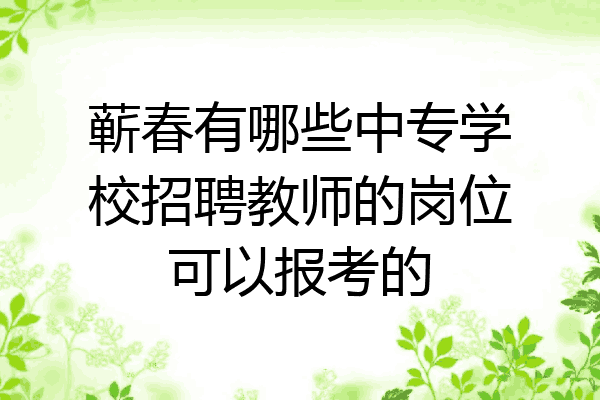 蕲春有哪些中专学校招聘教师的岗位可以报考的