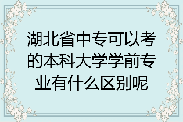 湖北省中专可以考的本科大学学前专业有什么区别呢