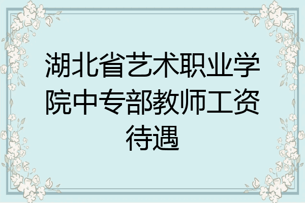湖北省艺术职业学院中专部教师工资待遇