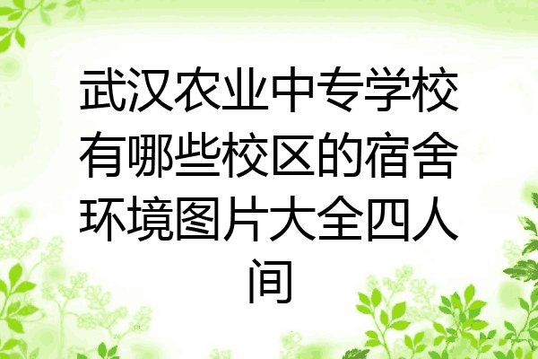 武汉农业中专学校有哪些校区的宿舍环境图片大全四人间