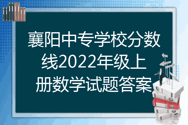 襄阳中专学校分数线2022年级上册数学试题答案