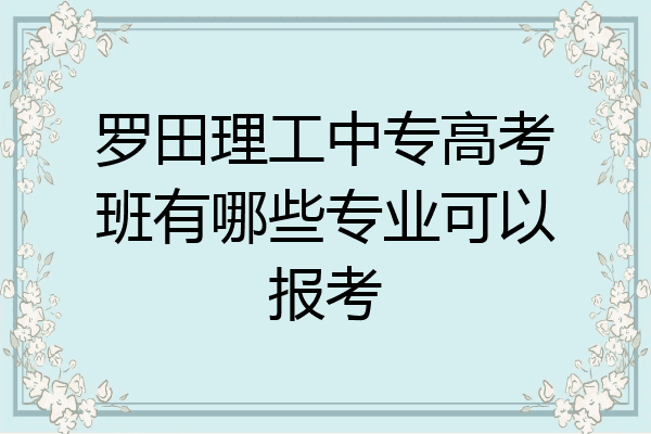 罗田理工中专高考班有哪些专业可以报考