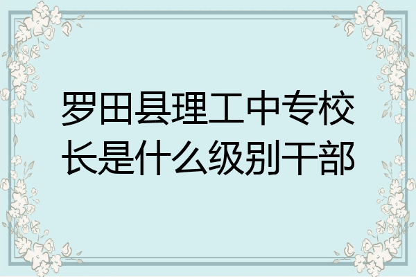 罗田县理工中专校长是什么级别干部