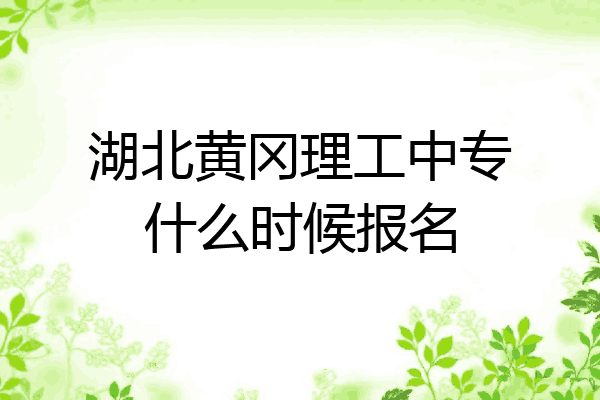 湖北黄冈理工中专什么时候报名
