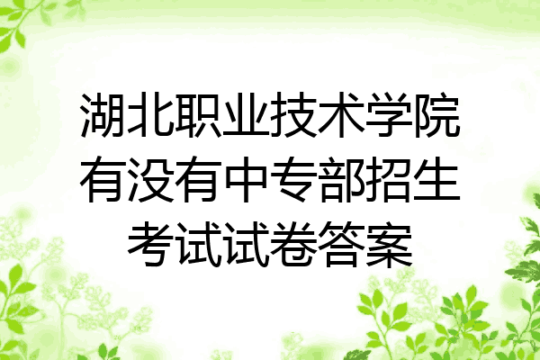 湖北职业技术学院有没有中专部招生考试试卷答案