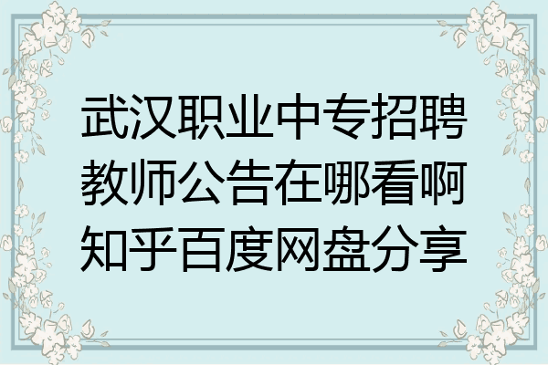 武汉职业中专招聘教师公告在哪看啊知乎百度网盘分享