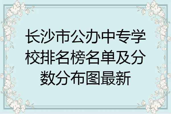 长沙市公办中专学校排名榜名单及分数分布图最新