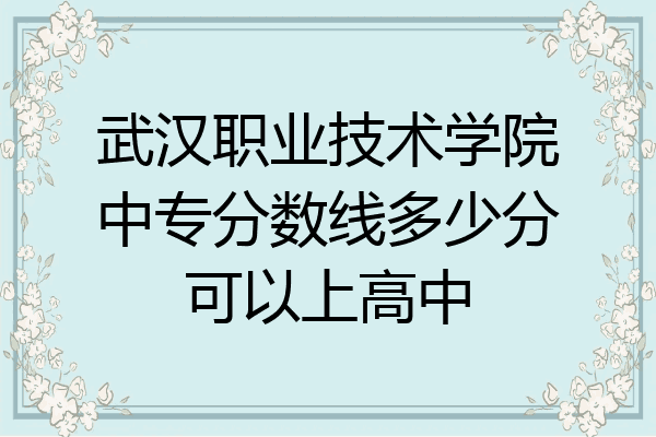 武汉职业技术学院中专分数线多少分可以上高中