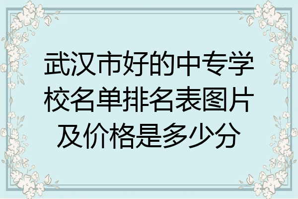 武汉市好的中专学校名单排名表图片及价格是多少分