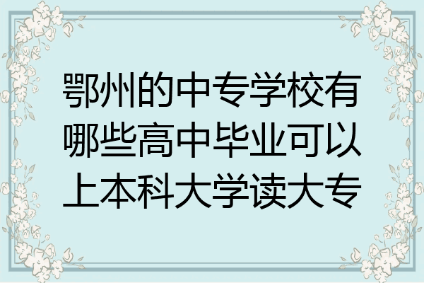 鄂州的中专学校有哪些高中毕业可以上本科大学读大专