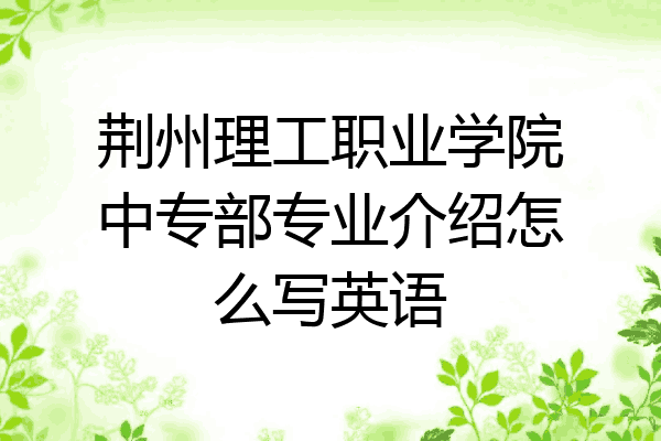 荆州理工职业学院中专部专业介绍怎么写英语