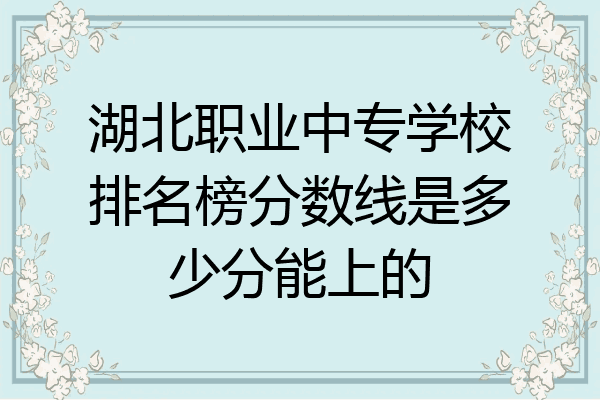 湖北职业中专学校排名榜分数线是多少分能上的