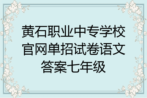 黄石职业中专学校官网单招试卷语文答案七年级