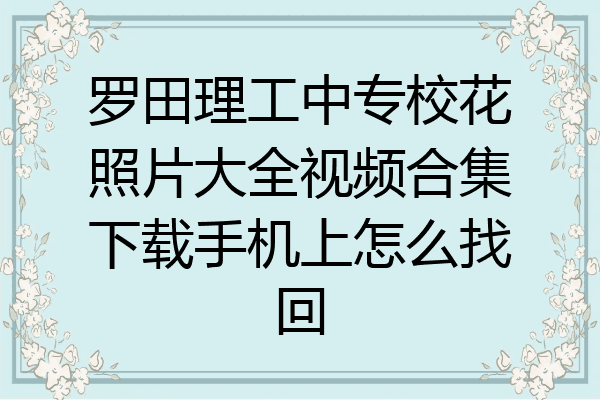 罗田理工中专校花照片大全视频合集下载手机上怎么找回