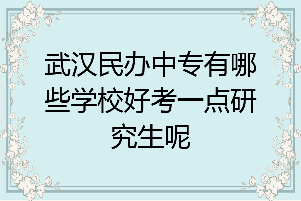 武汉民办中专有哪些学校好考一点研究生呢