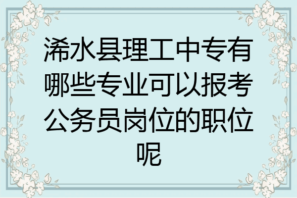 浠水县理工中专有哪些专业可以报考公务员岗位的职位呢