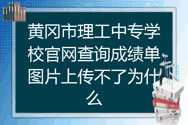 黄冈市理工中专学校官网查询成绩单图片上传不了为什么