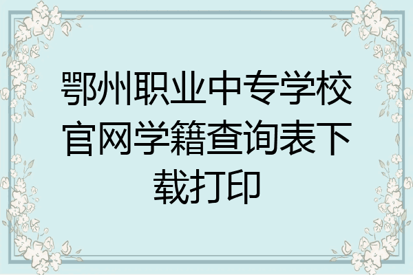 鄂州职业中专学校官网学籍查询表下载打印
