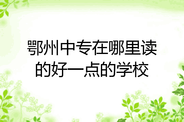 鄂州中专在哪里读的好一点的学校