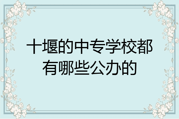十堰的中专学校都有哪些公办的