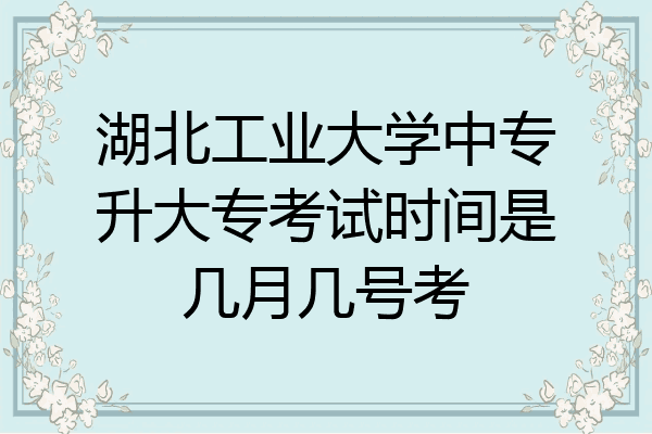 湖北工业大学中专升大专考试时间是几月几号考