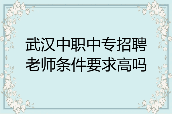 武汉中职中专招聘老师条件要求高吗