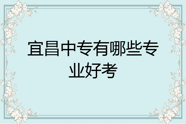 宜昌中专有哪些专业好考