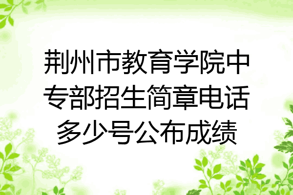 荆州市教育学院中专部招生简章电话多少号公布成绩
