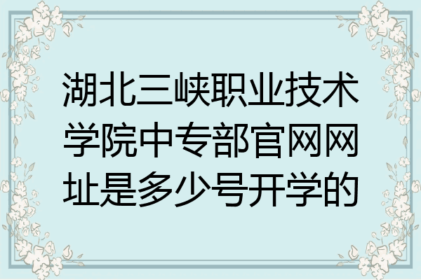 湖北三峡职业技术学院中专部官网网址是多少号开学的