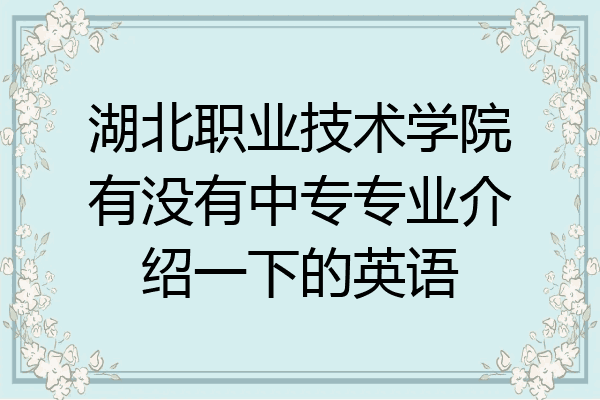 湖北职业技术学院有没有中专专业介绍一下的英语