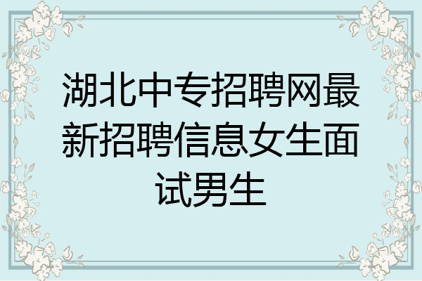 湖北中专招聘网最新招聘信息女生面试男生
