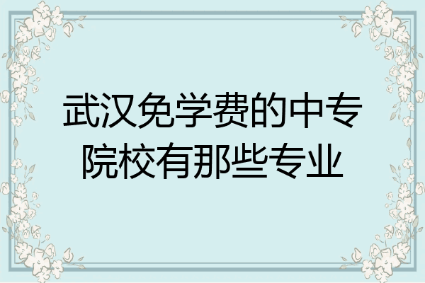 武汉免学费的中专院校有那些专业