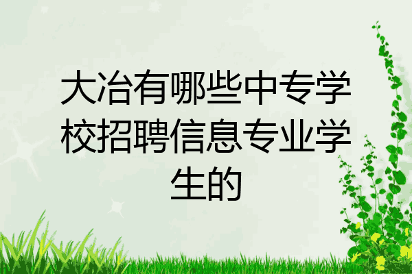 大冶有哪些中专学校招聘信息专业学生的