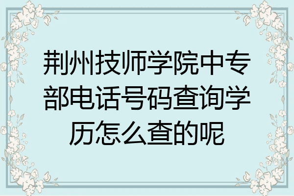 荆州技师学院中专部电话号码查询学历怎么查的呢
