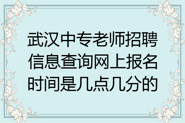 武汉中专老师招聘信息查询网上报名时间是几点几分的