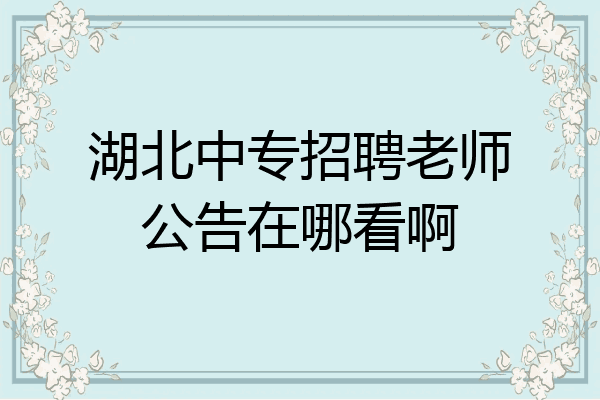湖北中专招聘老师公告在哪看啊