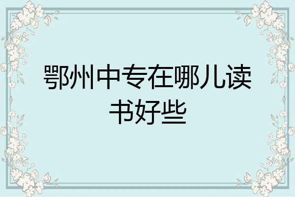 鄂州中专在哪儿读书好些