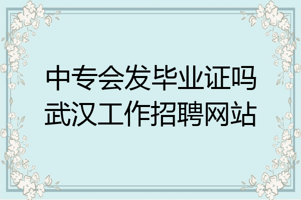 中专会发毕业证吗武汉工作招聘网站