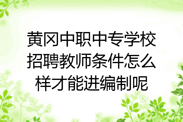 黄冈中职中专学校招聘教师条件怎么样才能进编制呢